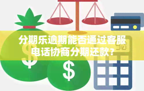 分期乐逾期能否通过客服电话协商分期还款？