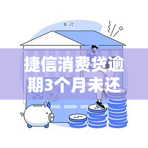 捷信消费贷逾期3个月未还，有何后果？应如何处理？