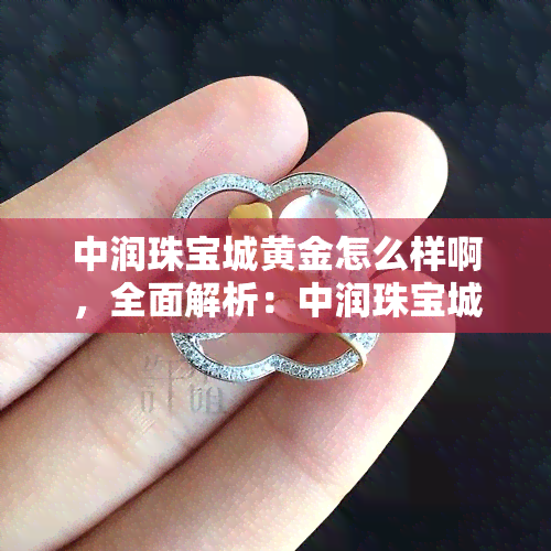 中润珠宝城黄金怎么样啊，全面解析：中润珠宝城黄金的品质与口碑