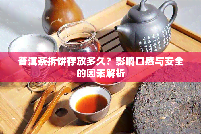 普洱茶拆饼存放多久？影响口感与安全的因素解析