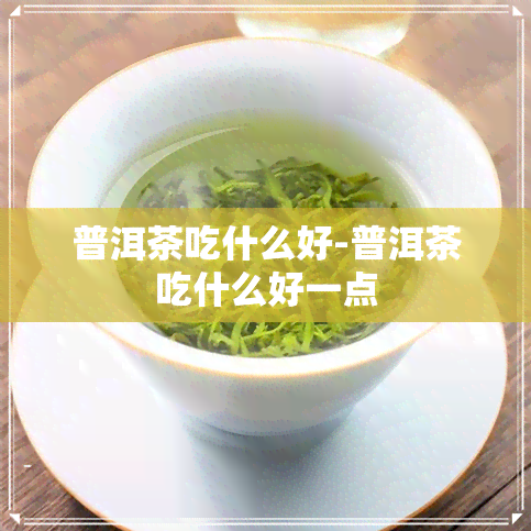 普洱茶吃什么好-普洱茶吃什么好一点