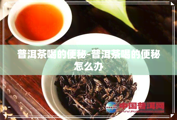 普洱茶喝的便秘-普洱茶喝的便秘怎么办