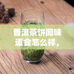 普洱茶饼闻味道会怎么样，探索普洱茶饼的香气：闻味道的体验与技巧