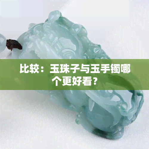 比较：玉珠子与玉手镯哪个更好看？