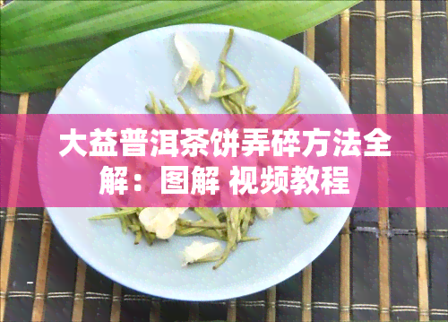 大益普洱茶饼弄碎方法全解：图解 视频教程