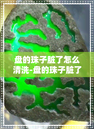 盘的珠子脏了怎么清洗-盘的珠子脏了怎么清洗干净