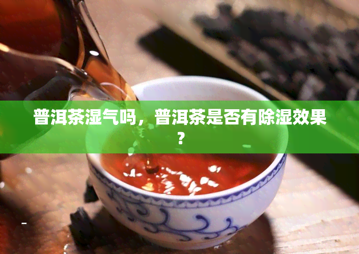 普洱茶湿气吗，普洱茶是否有除湿效果？