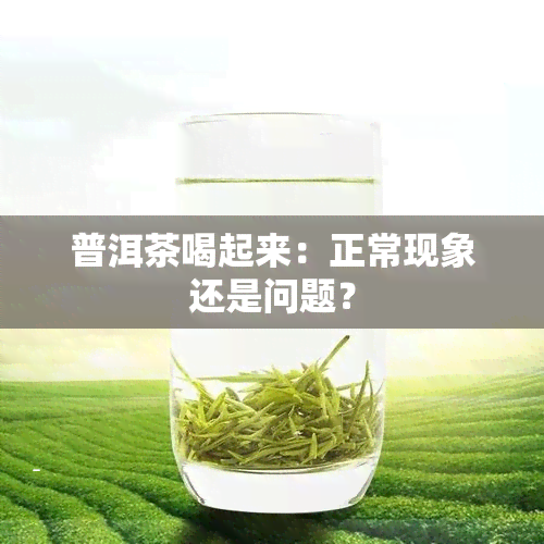 普洱茶喝起来：正常现象还是问题？