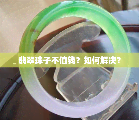 翡翠珠子不值钱？如何解决？