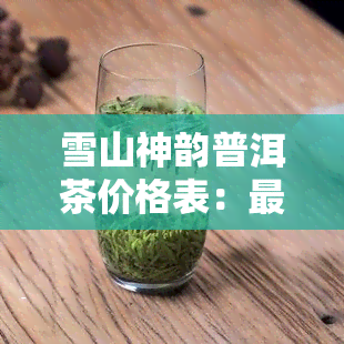 雪山神韵普洱茶价格表：最新信息与高清图片全览