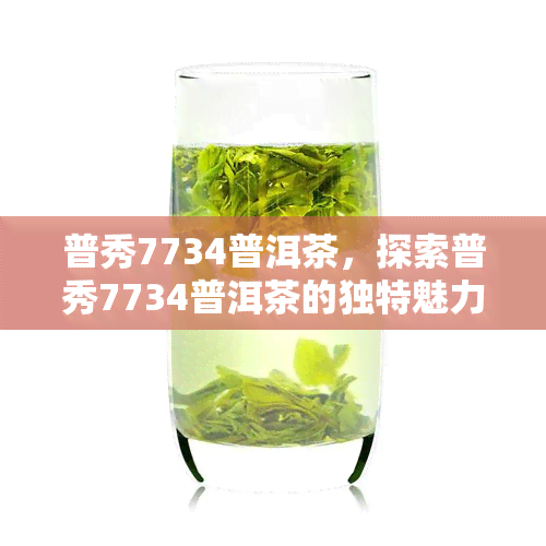 普秀7734普洱茶，探索普秀7734普洱茶的独特魅力与口感