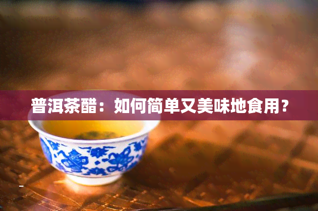 普洱茶醋：如何简单又美味地食用？