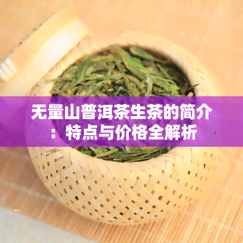 无量山普洱茶生茶的简介：特点与价格全解析