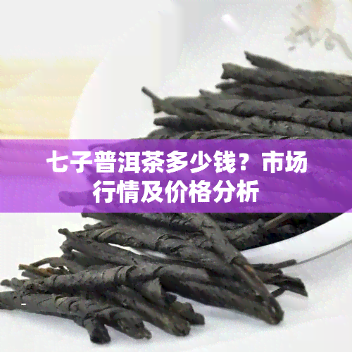 七子普洱茶多少钱？市场行情及价格分析