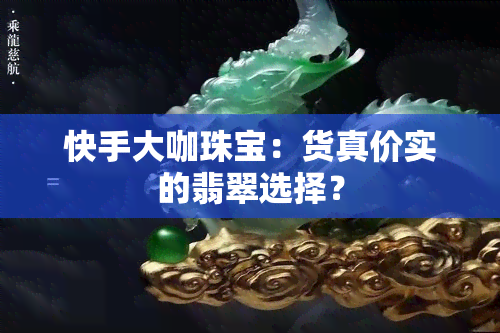 快手大咖珠宝：货真价实的翡翠选择？