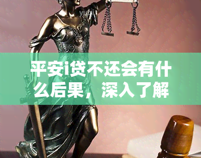 平安i贷不还会有什么后果，深入了解平安i贷逾期的严重后果！