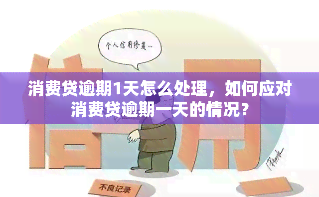 消费贷逾期1天怎么处理，如何应对消费贷逾期一天的情况？