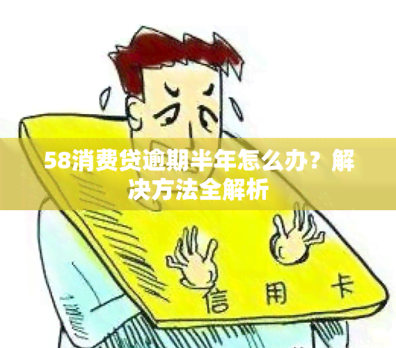 58消费贷逾期半年怎么办？解决方法全解析