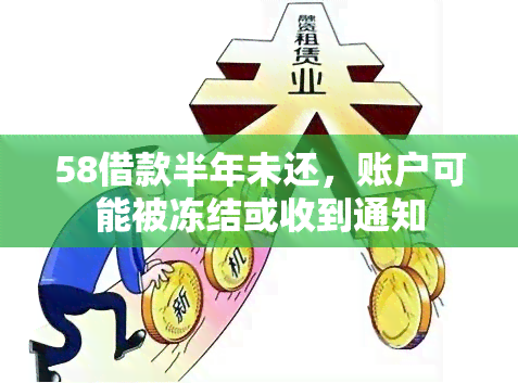 58借款半年未还，账户可能被冻结或收到通知