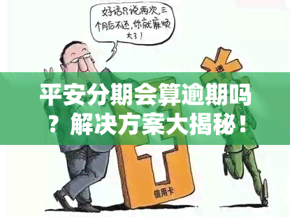 平安分期会算逾期吗？解决方案大揭秘！