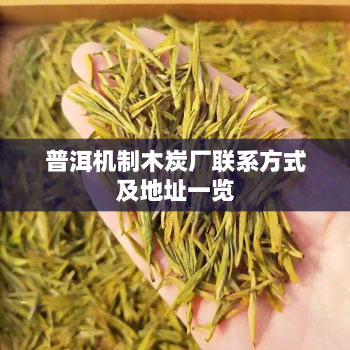 普洱机制木炭厂联系方式及地址一览