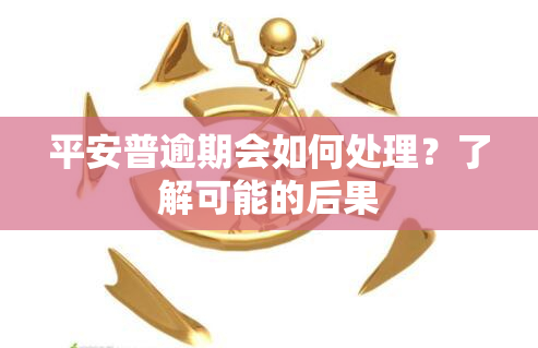 平安普逾期会如何处理？了解可能的后果