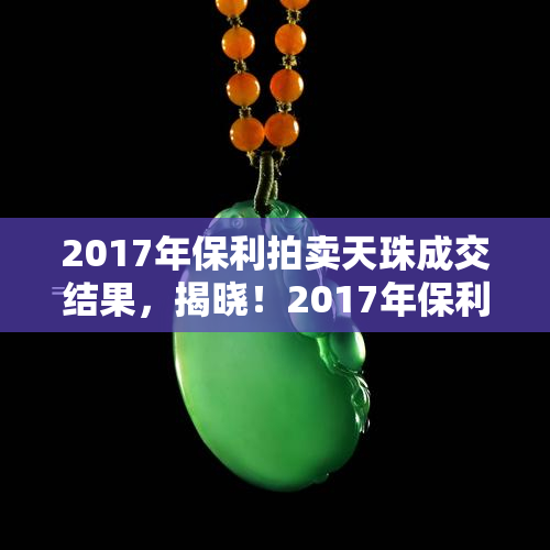 2017年保利拍卖天珠成交结果，揭晓！2017年保利拍卖天珠成交结果惊人！