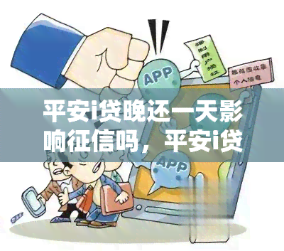 平安i贷晚还一天影响吗，平安i贷晚还款一天是否会影响个人？