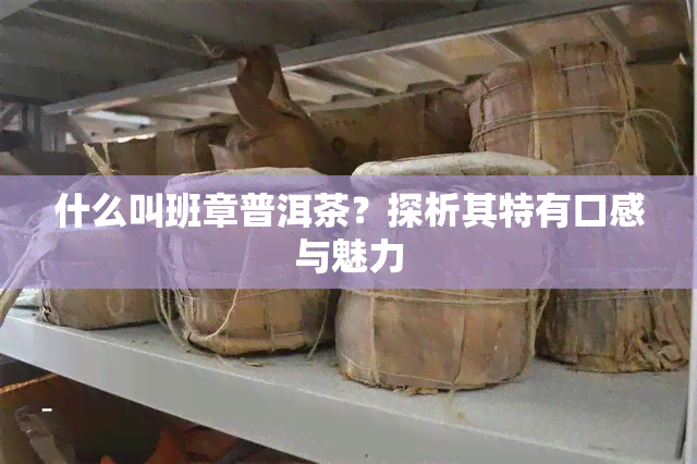 什么叫班章普洱茶？探析其特有口感与魅力