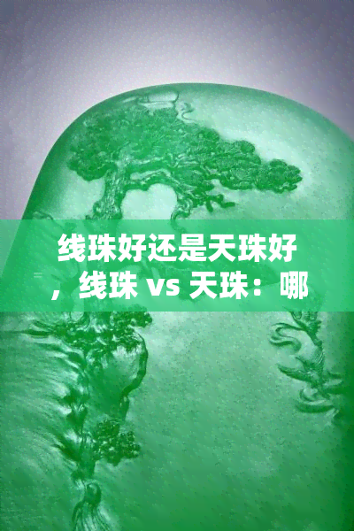 线珠好还是天珠好，线珠 vs 天珠：哪种更好？