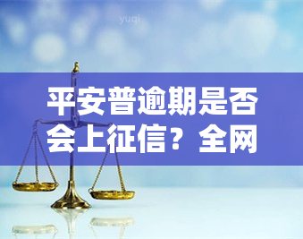 平安普逾期是否会上？全网都在关注的问题解答