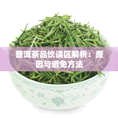 普洱茶品饮误区解析：原因与避免方法