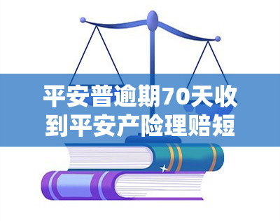 平安普逾期70天收到平安产险理赔短信：真实情况及处理方法