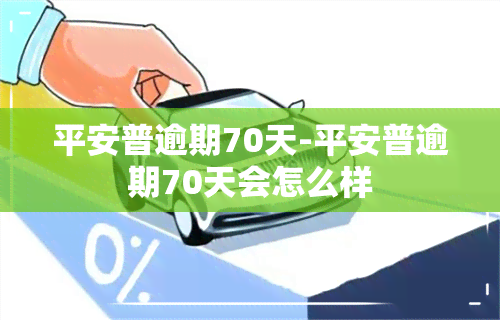 平安普逾期70天-平安普逾期70天会怎么样