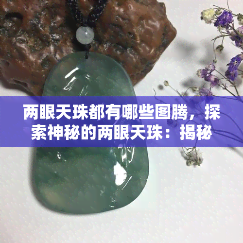 两眼天珠都有哪些图腾，探索神秘的两眼天珠：揭秘其上的各种图腾符号