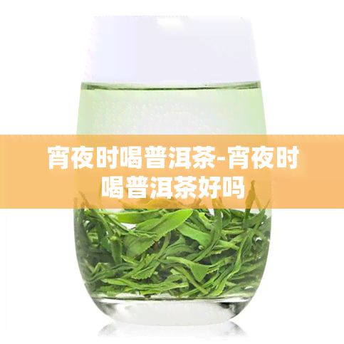 宵夜时喝普洱茶-宵夜时喝普洱茶好吗