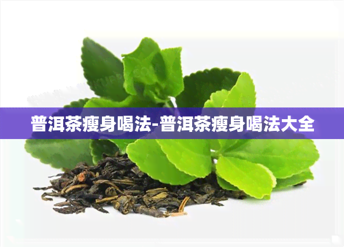 普洱茶瘦身喝法-普洱茶瘦身喝法大全