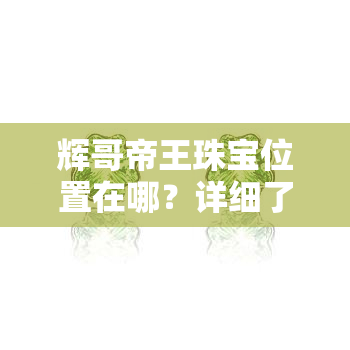 辉哥帝王珠宝位置在哪？详细了解大连辉哥帝王珠宝店地址