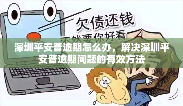 深圳平安普逾期怎么办，解决深圳平安普逾期问题的有效方法