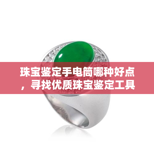 珠宝鉴定手电筒哪种好点，寻找优质珠宝鉴定工具？这份手电筒选购指南来帮你！