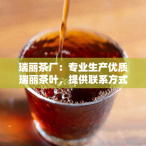 瑞丽茶厂：专业生产优质瑞丽茶叶，提供联系方式