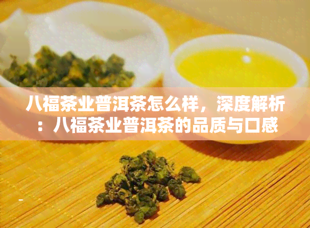 八福茶业普洱茶怎么样，深度解析：八福茶业普洱茶的品质与口感