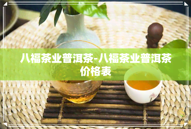 八福茶业普洱茶-八福茶业普洱茶价格表