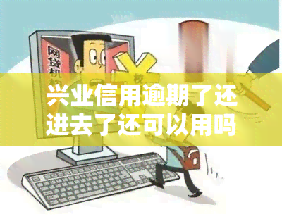 兴业信用逾期了还进去了还可以用吗，兴业信用卡逾期还款后还能正常使用吗？