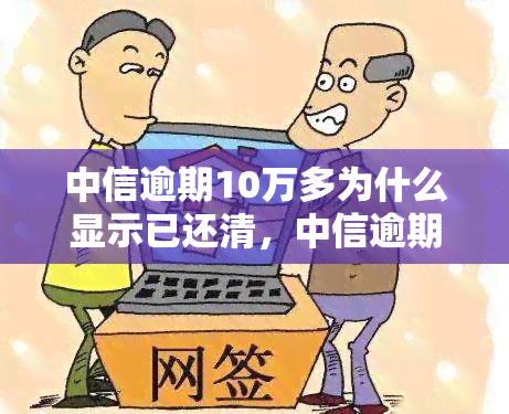 中信逾期10万多为什么显示已还清，中信逾期10万，为何显示已还清？