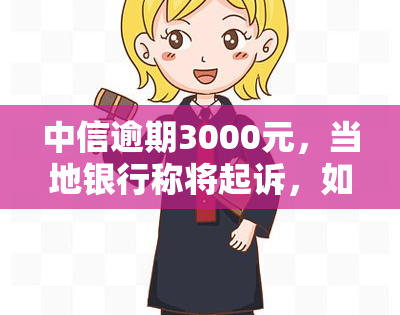 中信逾期3000元，当地银行称将起诉，如何应对？