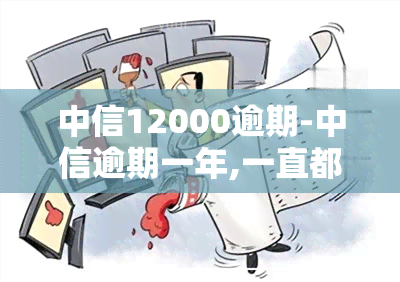 中信12000逾期-中信逾期一年,一直都有还,会被起诉吗