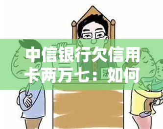 中信银行欠信用卡两万七：如何还款与处理？