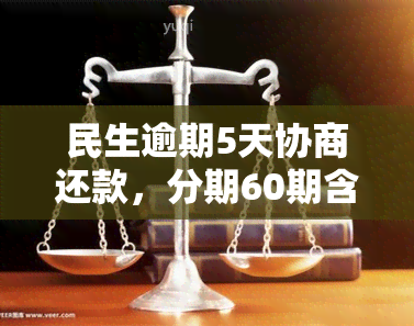 民生逾期5天协商还款，分期60期含手续费，信用卡逾期1万5导致坐牢