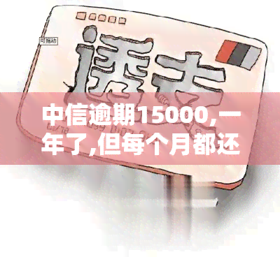 中信逾期15000,一年了,但每个月都还500，中信逾期15000元一年，每月还款500元，如何处理?